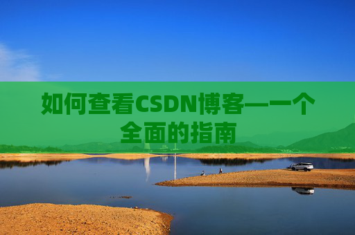如何查看CSDN博客—一个全面的指南